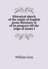 Historical Sketch of the Origin of English Prose Literature & of Its Progress Till the Reign of James I - Book