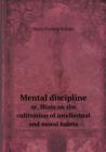 Mental Discipline Or, Hints on the Cultivation of Intellectual and Moral Habits - Book