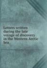 Letters Written During the Late Voyage of Discovery in the Western Arctic Sea - Book