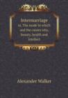Intermarriage Or, the Mode in Which and the Causes Why, Beauty, Health and Intellect - Book
