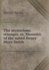 The Mysterious Stranger, Or, Memoirs of the Noted Henry More Smith - Book