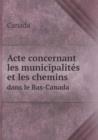 Acte Concernant Les Municipalites Et Les Chemins Dans Le Bas-Canada - Book