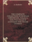 The Complete Collection of Russian Chronicles. Volume 6. Sofia First Chronicle (Continued) Sofia Second Chronicle - Book