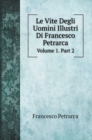 Le Vite Degli Uomini Illustri Di Francesco Petrarca : Volume 1. Part 2 - Book