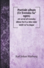 Poetiskt album (Ur Svenska Sa&#778;ngen) : ett urval af svenska dikter fra&#778;n a&#776;ldre tider intill va&#778;ra dagar - Book