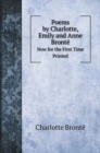 Poems by Charlotte, Emily and Anne Bronte : Now for the First Time Printed - Book