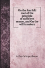 On the fourfold root of the principle of sufficient reason, and On the will in nature - Book