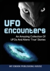 UFO Encounters : An Amazing Collection of UFOs and Aliens 'True' Stories (UFOs, Aliens, Conspiracy, Alien Abduction) - Book