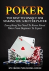Poker : The Best Techniques for Making You a Better Player. Everything You Need to Know about Poker from Beginner to Expert (Ultimiate Poker Book) - Book
