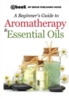 A Beginner's Guide to Aromatherapy & Essential Oils : Recipes for Health and Healing - Book