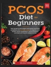 PCOS Diet for Beginners : Easy Guide to lose Weight and Control the PCOS Symptoms with Over 100 Recipes to Improve your Fertility, Boost Metabolism, Control Diabetes and Heal with Insulin Resistance D - Book