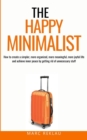 The Happy Minimalist : How to create a simpler, more organized, more meaningful, more joyful life and achieve inner peace by getting rid of unnecessary stuff - Book