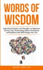 Words of Wisdom : Inspirational Quotes and Thoughts on Optimism, Success, Fear, Overcoming Failure, Persistence, and Resilience that Will Change Your Life - Book