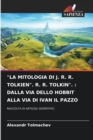 "La Mitologia Di J. R. R. Tolkien". R. R. Tolkin". : Dalla Via Dello Hobbit Alla Via Di Ivan Il Pazzo - Book