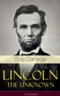 Lincoln - The Unknown (Unabridged) : A vivid and fascinating biographical account of Abraham Lincoln's life - eBook