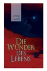 Die Wunder Des Lebens : Bereits in Dieser Fr hen Arbeit Sind Viele Themen Von Stefan Zweig Vorhanden: Eine Unwahrscheinliche Begegnung, Der Sinn Des Lebens, Der Religion Und Seine Gro e Vorliebe F r G - Book