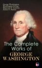 The Complete Works of George Washington : Military Journals, Rules of Civility, Writings on French and Indian War, Presidential Work, Inaugural Addresses, Messages to Congress, Letters & Biography - eBook