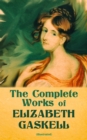 The Complete Works of Elizabeth Gaskell (Illustrated) : Novels, Short Stories, Novellas, Poetry & Essays, Including North and South, Mary Barton, Cranford, Ruth, Wives and Daughters, Round the Sofa, S - eBook