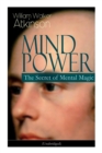 Mind Power : The Secret of Mental Magic (Unabridged): Uncover the Dynamic Mental Principle Pervading All Space, Immanent in All Things, Manifesting in an Infinite Variety of Forms, Degrees and Phases - Book