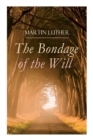 The Bondage of the Will : Luther's Reply to Erasmus' On Free Will - Book