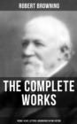 The Complete Works of Robert Browning: Poems, Plays, Letters & Biographies in One Edition - eBook