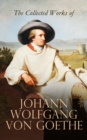 The Collected Works of Johann Wolfgang von Goethe : Novels, Plays, Essays & Autobiography (200+ Titles in One Edition): Wilhelm Meister's Travels, Faust Part One and Two, Italian Journey... - eBook