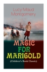 MAGIC FOR MARIGOLD (Children's Book Classic) : Adventure Novel (Including the Memoirs of Lucy Maud Montgomery) - Book