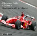 Beginner's Guide to Become a Professional Car Racer, A - eBook