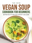 The New Vegan Soup Cookbook for Beginners : Better Health and Easy Weight Loss Guide - Book
