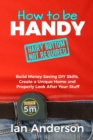 How to be Handy [hairy bottom not required] : Build Money Saving DIY Skills, Create a Unique Home and Properly Look After Your Stuff - Book