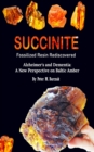 SUCCINITE FOSSILIZED RESIN REDISCOVERED : Alzheimer's and Dementia: A New Perspective on Baltic Amber - Book