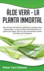 Aloe Vera - La Planta Inmortal : Seis mil anos de historia medicinal no pueden estar equivocados. Lo que la industria farmaceutica no quiere que sepas, pero era de conocimiento comun en la epoca de Cl - Book