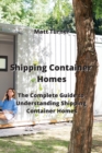 Shipping Container Homes : The Complete Guide to Understanding Shipping Container Homes - Book