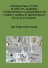 Aproximacion Al Estudio de Fitolitos, Almidones y Otros Referentes Microscopicos En Plantas y Materiales Arqueologicos de Las Islas Canarias - Book