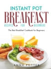 Instant Pot Breakfast Recipes for Beginners : The Best Breakfast Cookbook for Beginners - Book