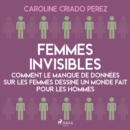 Femmes invisibles - Comment le manque de donnees sur les femmes dessine un monde fait pour les homme - eAudiobook
