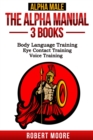Alpha Male : The Alpha Manual - 3 Books in 1: Body Language Training, Eye Contact Training, Voice Training - Book