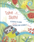Take It... Sloth! : Activities to Learn About Patience and Slowing It Down - Book