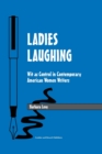 Ladies Laughing : Wit as Control in Contemporary American Women Writers - Book