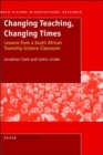 Changing Teaching, Changing Times : Lessions from a South African Township Science Classroom - Book