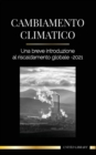 Cambiamento climatico : Una breve introduzione al riscaldamento globale - 2021 - Capire la minaccia per evitare un disastro ambientale - Book