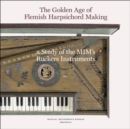 The Golden Age of Flemish Harpsicord Making : A Study of MIM's Ruckers Instruments - Book