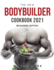 The New Bodybuilder Cookbook 2021 : Beginners Edition - Book