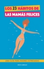 Los 23 habitos de las mamas felices : Una Guia para madres estresadas. Afronta la maternidad con serenidad y alegria. Libro practico para madres agobiadas - Book