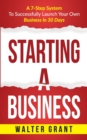 Starting A Business : A 7-Step System To Successfully Launch Your Own Business In 30 Days - Book