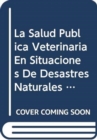 La Salud Publica Veterinaria En Situaciones de Desastres Naturales y Provocados (Estudios Fao Produccion y Sanidad Animal) - Book