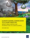 Report Series Purpose and Introduction to Climate Science : Climate Change, Coming Soon to A Court Near You-Report One - eBook