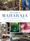 Live Like a Maharaja : How to Turn Your Home into a Palace - eBook