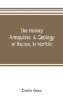 The history, antiquities, & geology, of Bacton, in Norfolk - Book