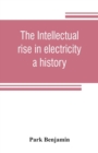 The intellectual rise in electricity; a history - Book